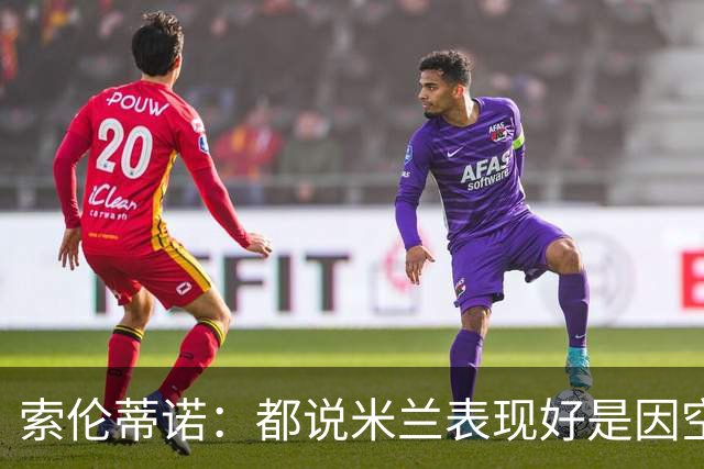 索伦蒂诺：都说米兰表现好是因空场 现在仍很强势